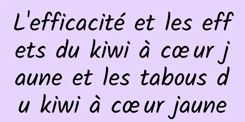 L'efficacité et les effets du kiwi à cœur jaune et les tabous du kiwi à cœur jaune