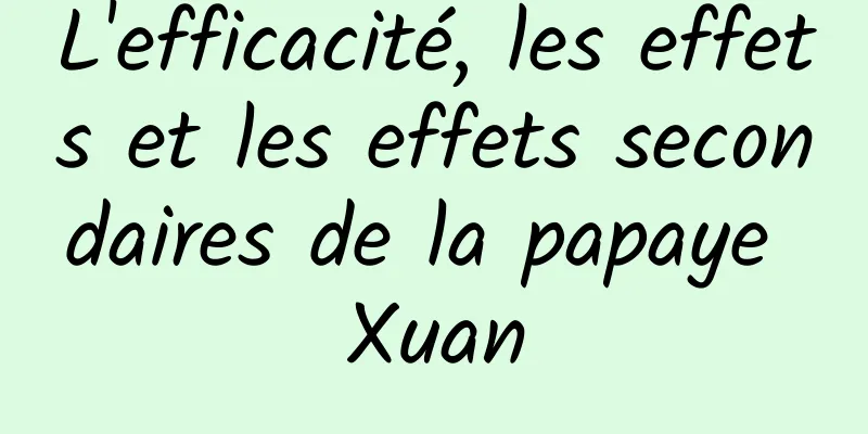 L'efficacité, les effets et les effets secondaires de la papaye Xuan