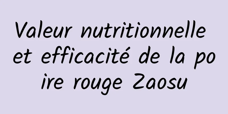 Valeur nutritionnelle et efficacité de la poire rouge Zaosu