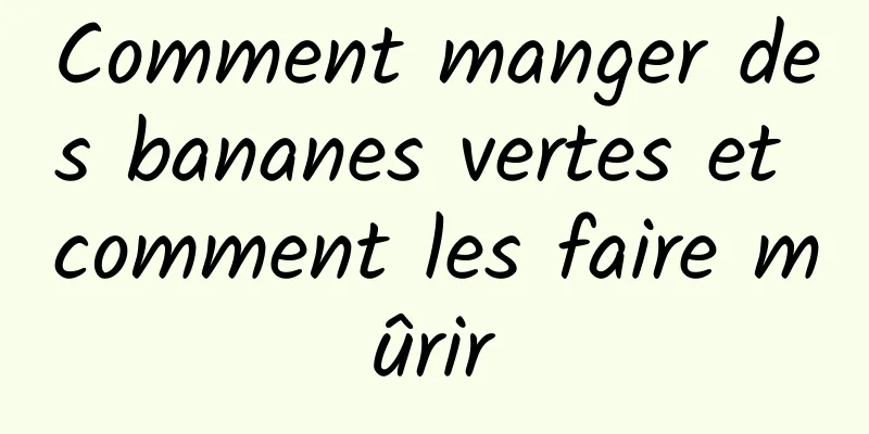 Comment manger des bananes vertes et comment les faire mûrir