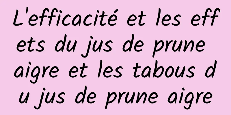 L'efficacité et les effets du jus de prune aigre et les tabous du jus de prune aigre