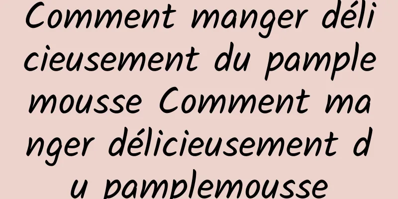 Comment manger délicieusement du pamplemousse Comment manger délicieusement du pamplemousse