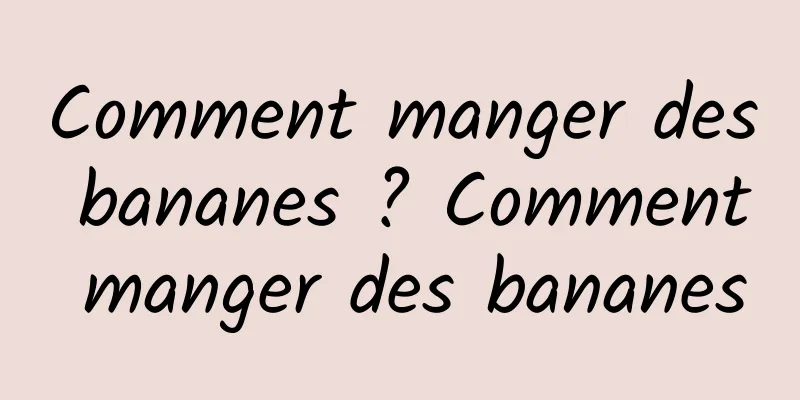 Comment manger des bananes ? Comment manger des bananes