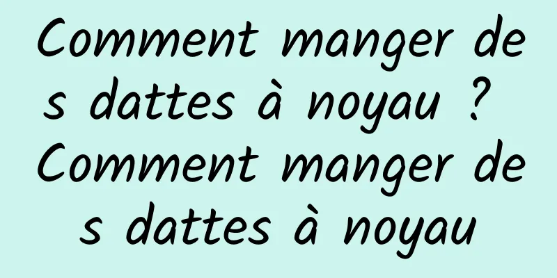 Comment manger des dattes à noyau ? Comment manger des dattes à noyau