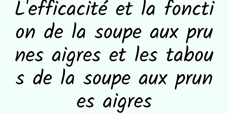 L'efficacité et la fonction de la soupe aux prunes aigres et les tabous de la soupe aux prunes aigres