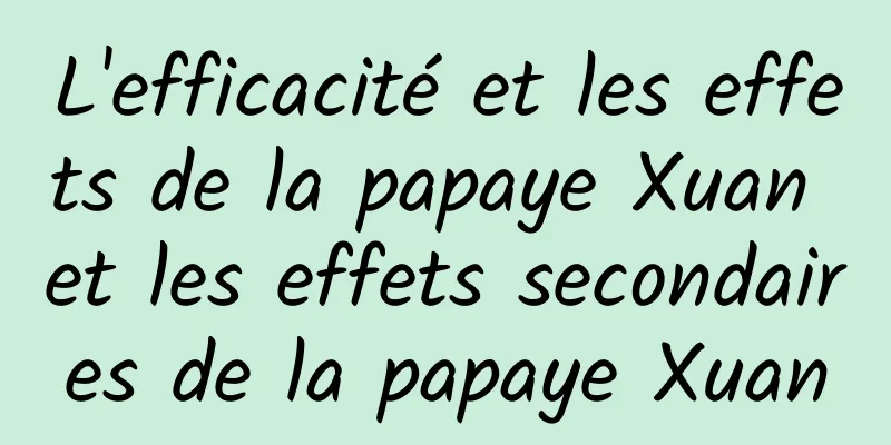 L'efficacité et les effets de la papaye Xuan et les effets secondaires de la papaye Xuan