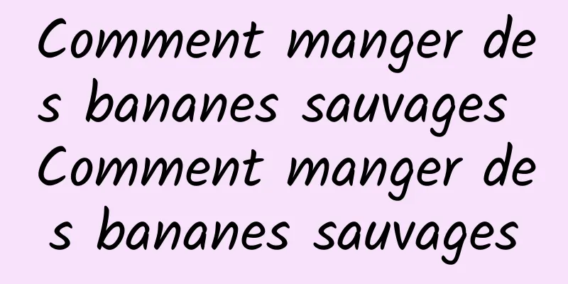 Comment manger des bananes sauvages Comment manger des bananes sauvages