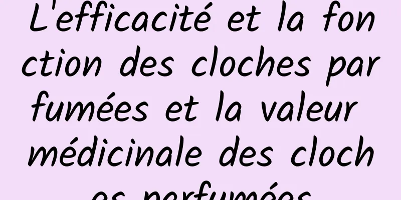 L'efficacité et la fonction des cloches parfumées et la valeur médicinale des cloches parfumées