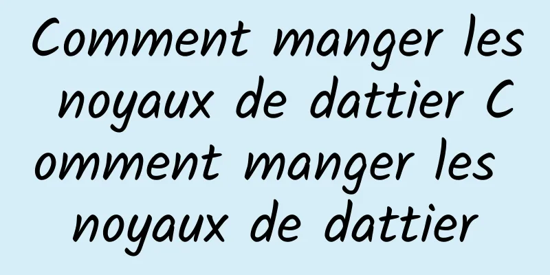 Comment manger les noyaux de dattier Comment manger les noyaux de dattier