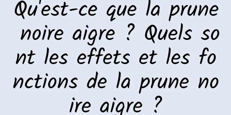 Qu'est-ce que la prune noire aigre ? Quels sont les effets et les fonctions de la prune noire aigre ?