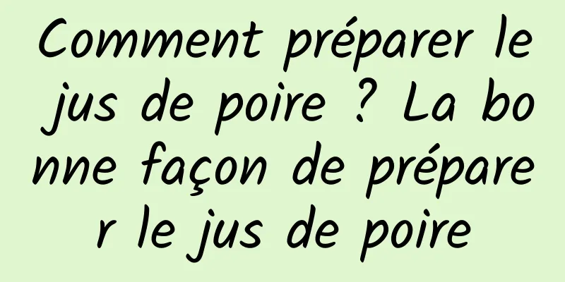 Comment préparer le jus de poire ? La bonne façon de préparer le jus de poire