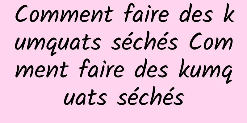 Comment faire des kumquats séchés Comment faire des kumquats séchés