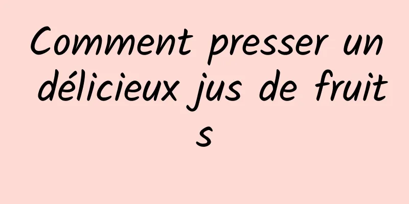 Comment presser un délicieux jus de fruits