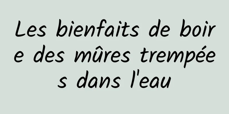 Les bienfaits de boire des mûres trempées dans l'eau