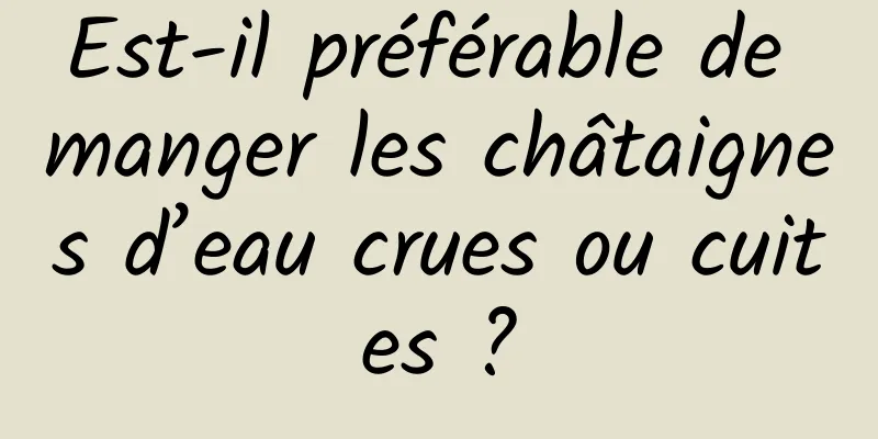 Est-il préférable de manger les châtaignes d’eau crues ou cuites ?