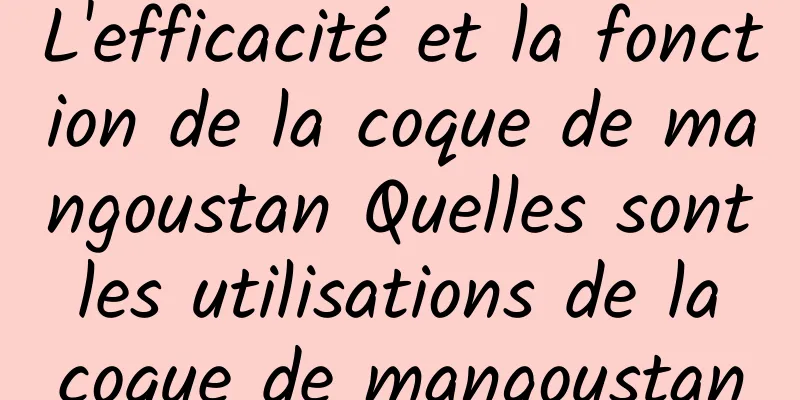 L'efficacité et la fonction de la coque de mangoustan Quelles sont les utilisations de la coque de mangoustan