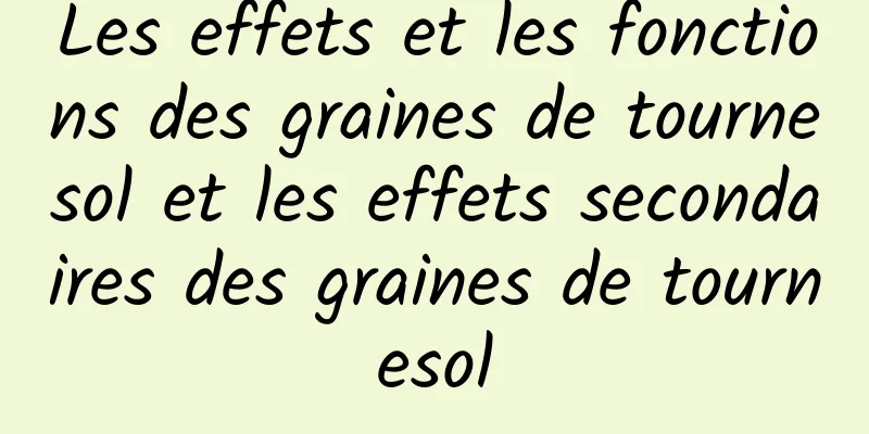 Les effets et les fonctions des graines de tournesol et les effets secondaires des graines de tournesol