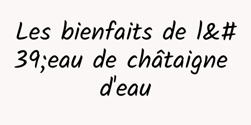 Les bienfaits de l'eau de châtaigne d'eau