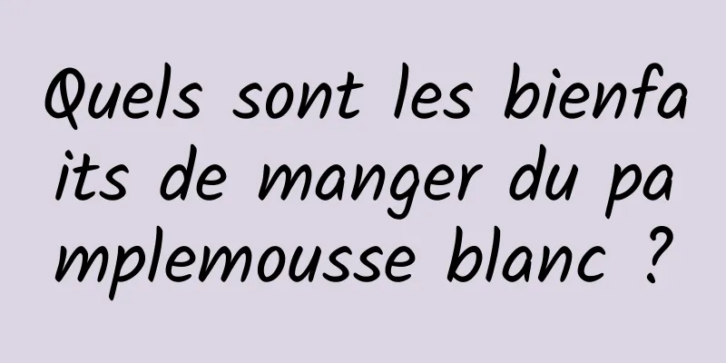 Quels sont les bienfaits de manger du pamplemousse blanc ?