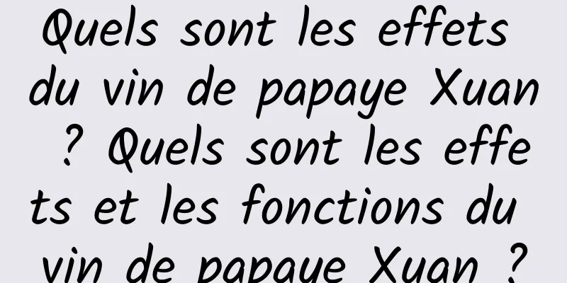 Quels sont les effets du vin de papaye Xuan ? Quels sont les effets et les fonctions du vin de papaye Xuan ?