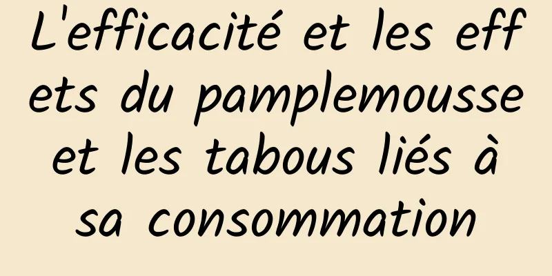 L'efficacité et les effets du pamplemousse et les tabous liés à sa consommation