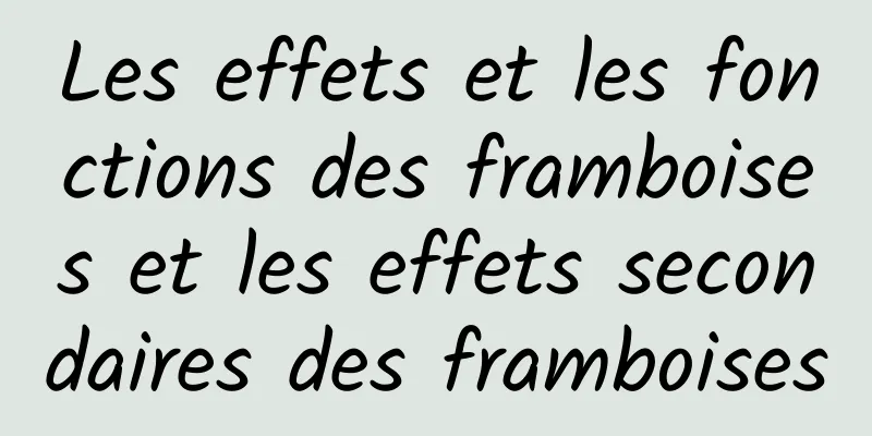 Les effets et les fonctions des framboises et les effets secondaires des framboises