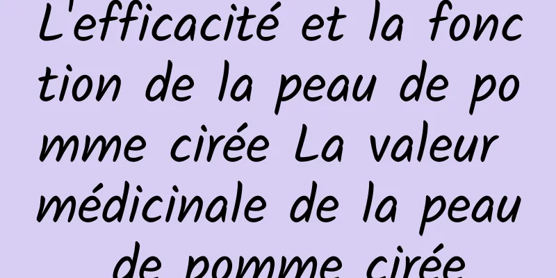 L'efficacité et la fonction de la peau de pomme cirée La valeur médicinale de la peau de pomme cirée