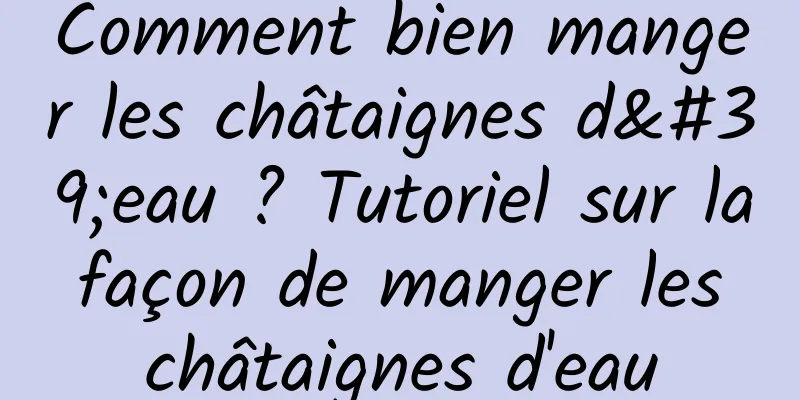 Comment bien manger les châtaignes d'eau ? Tutoriel sur la façon de manger les châtaignes d'eau