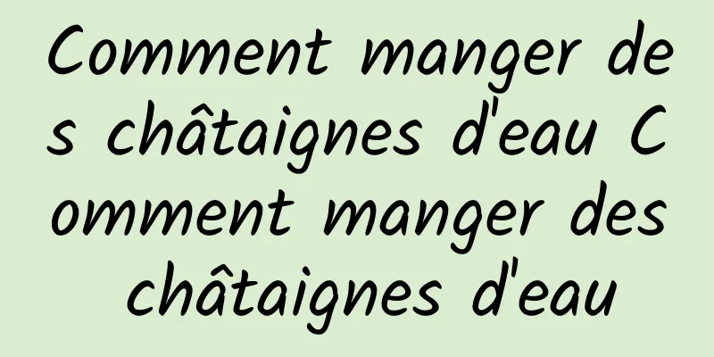 Comment manger des châtaignes d'eau Comment manger des châtaignes d'eau