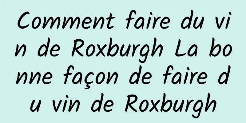 Comment faire du vin de Roxburgh La bonne façon de faire du vin de Roxburgh