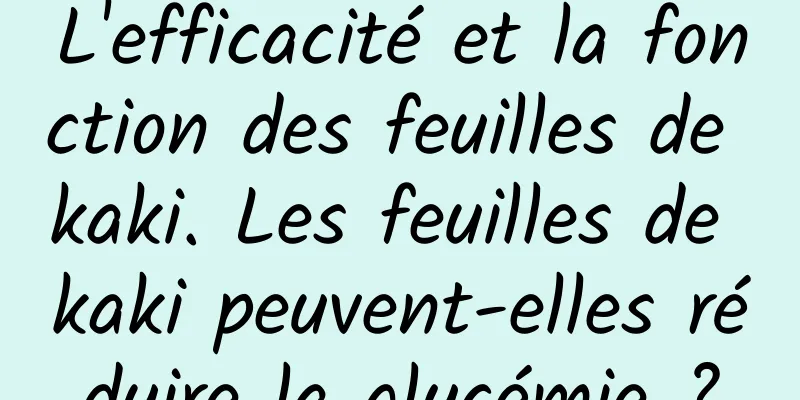 L'efficacité et la fonction des feuilles de kaki. Les feuilles de kaki peuvent-elles réduire la glycémie ?