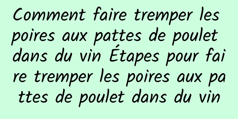 Comment faire tremper les poires aux pattes de poulet dans du vin Étapes pour faire tremper les poires aux pattes de poulet dans du vin