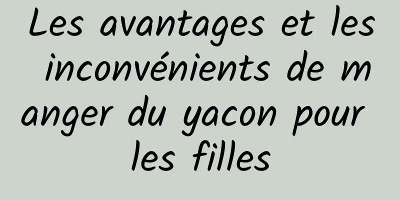 Les avantages et les inconvénients de manger du yacon pour les filles