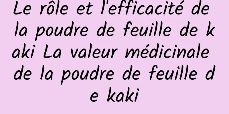 Le rôle et l'efficacité de la poudre de feuille de kaki La valeur médicinale de la poudre de feuille de kaki