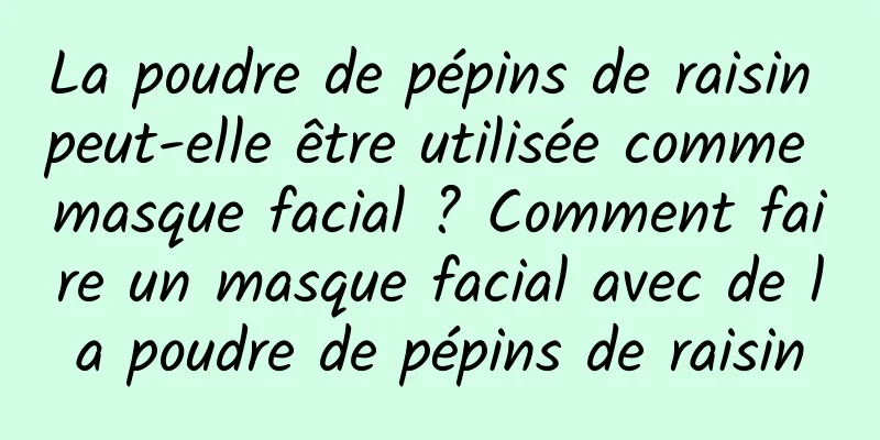 La poudre de pépins de raisin peut-elle être utilisée comme masque facial ? Comment faire un masque facial avec de la poudre de pépins de raisin