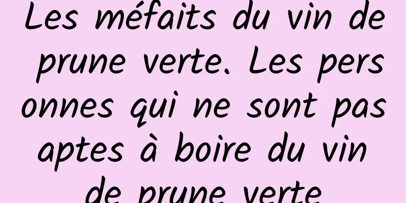 Les méfaits du vin de prune verte. Les personnes qui ne sont pas aptes à boire du vin de prune verte