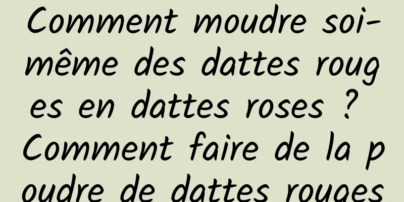 Comment moudre soi-même des dattes rouges en dattes roses ? Comment faire de la poudre de dattes rouges