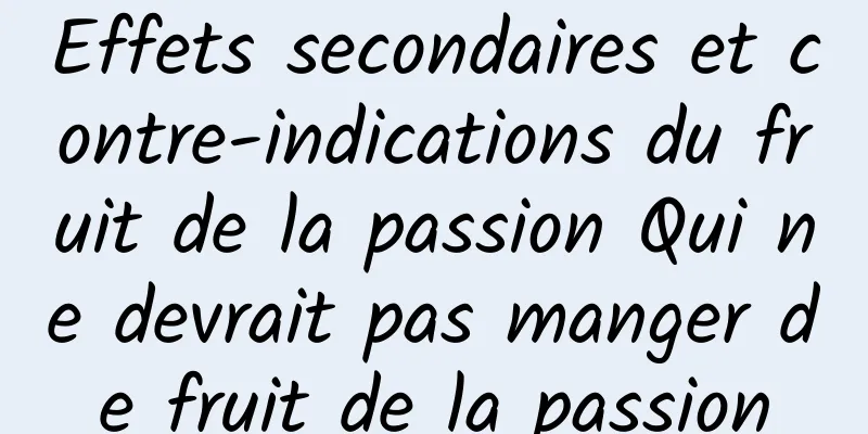 Effets secondaires et contre-indications du fruit de la passion Qui ne devrait pas manger de fruit de la passion