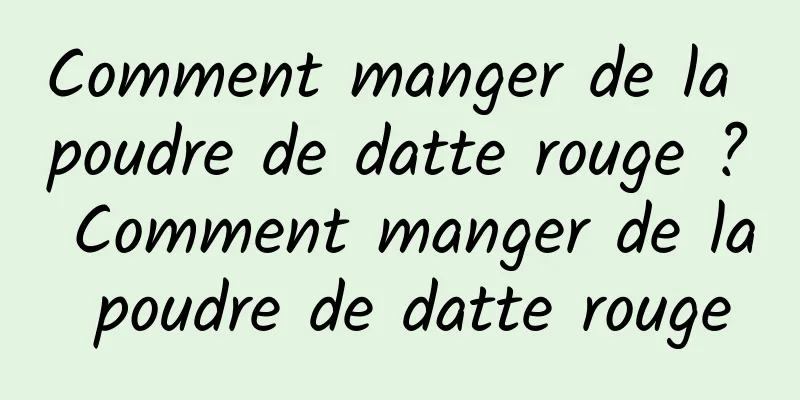 Comment manger de la poudre de datte rouge ? Comment manger de la poudre de datte rouge