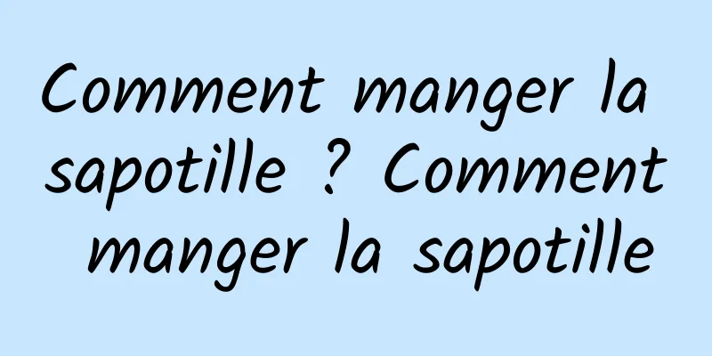 Comment manger la sapotille ? Comment manger la sapotille