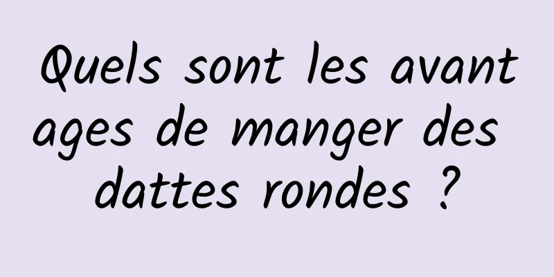 Quels sont les avantages de manger des dattes rondes ?