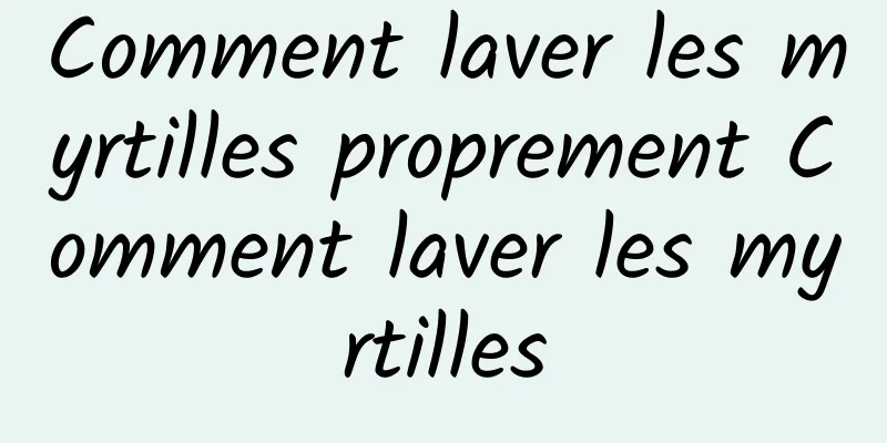 Comment laver les myrtilles proprement Comment laver les myrtilles