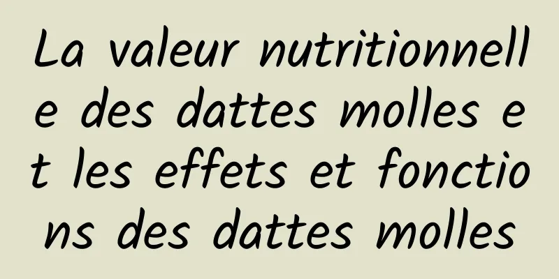 La valeur nutritionnelle des dattes molles et les effets et fonctions des dattes molles