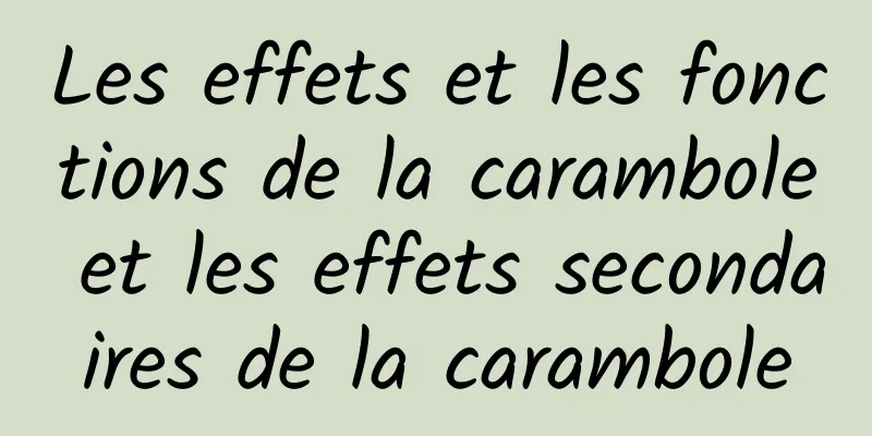 Les effets et les fonctions de la carambole et les effets secondaires de la carambole