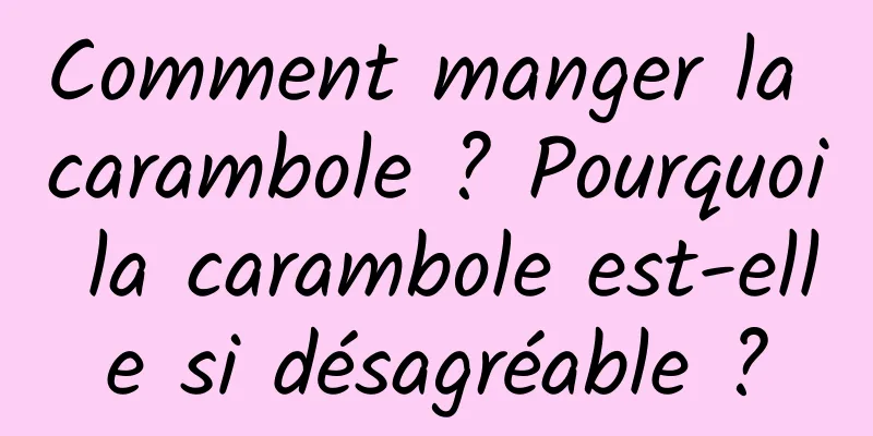 Comment manger la carambole ? Pourquoi la carambole est-elle si désagréable ?