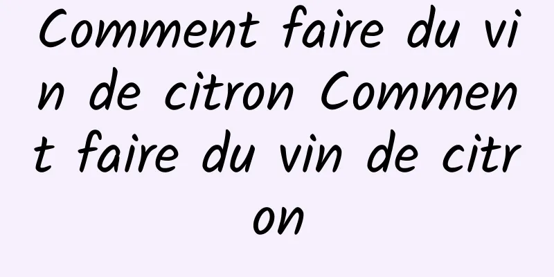 Comment faire du vin de citron Comment faire du vin de citron