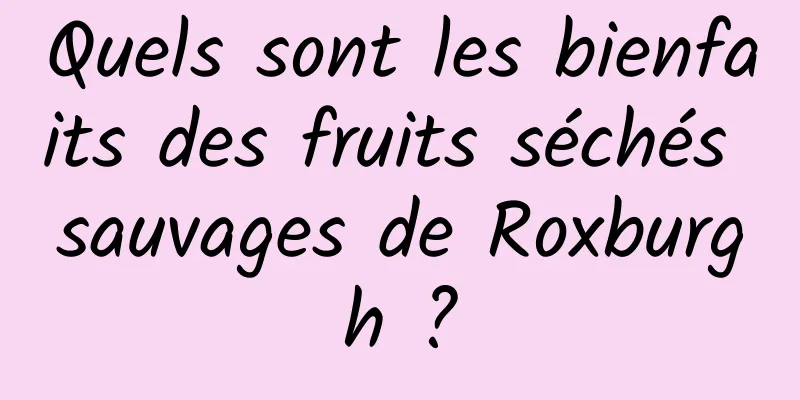 Quels sont les bienfaits des fruits séchés sauvages de Roxburgh ?