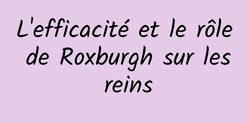 L'efficacité et le rôle de Roxburgh sur les reins