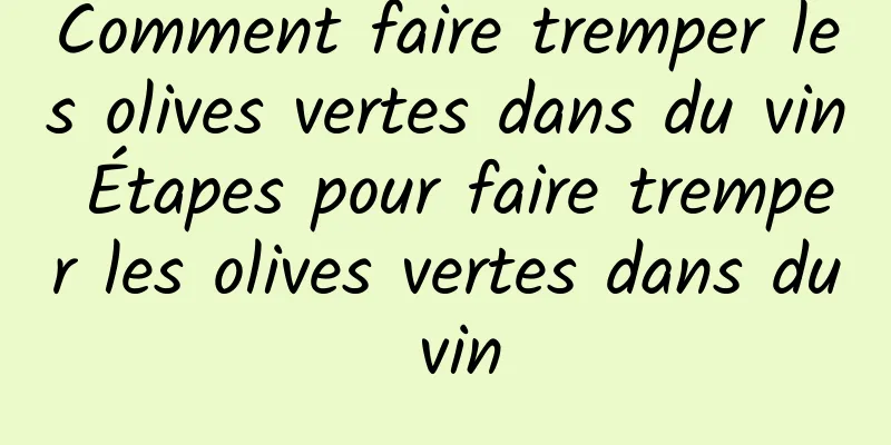 Comment faire tremper les olives vertes dans du vin Étapes pour faire tremper les olives vertes dans du vin