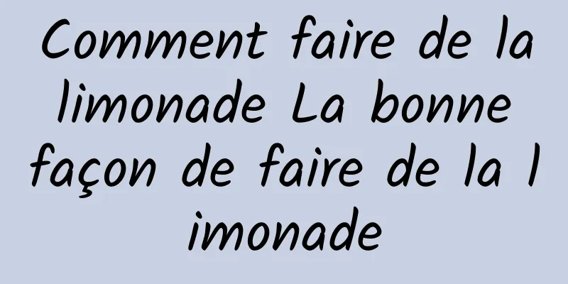 Comment faire de la limonade La bonne façon de faire de la limonade